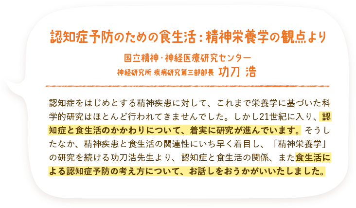 認知症予防のための食生活：精神栄養学の観点より 国立精神・神経医療研究センター 神経研究所 疾病研究第三部部長 功刀 浩