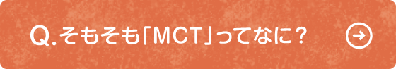 Q そもそも「MCT」ってなに？