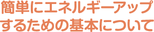 簡単にエネルギーアップするための基本について
