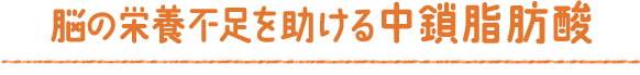 脳の栄養不足を助ける中鎖脂肪酸