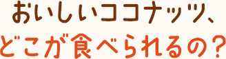 おいしいココナッツ、どこが食べられるの？