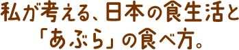 私が考える、日本の食生活と「あぶら」の食べ方。